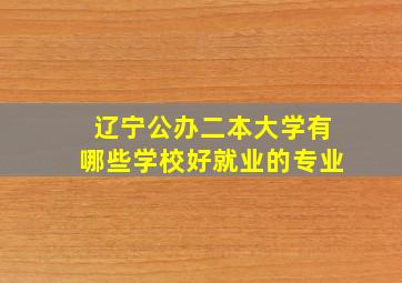 辽宁公办二本大学有哪些学校好就业的专业