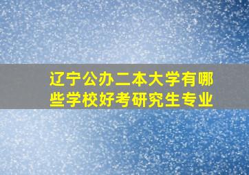 辽宁公办二本大学有哪些学校好考研究生专业