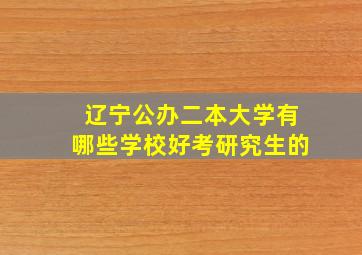 辽宁公办二本大学有哪些学校好考研究生的