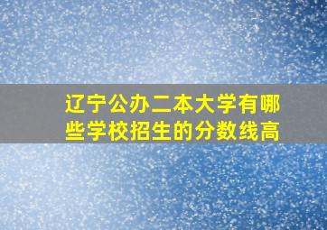 辽宁公办二本大学有哪些学校招生的分数线高