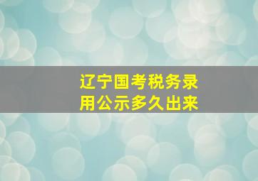 辽宁国考税务录用公示多久出来