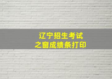 辽宁招生考试之窗成绩条打印