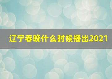 辽宁春晚什么时候播出2021