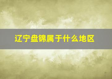 辽宁盘锦属于什么地区