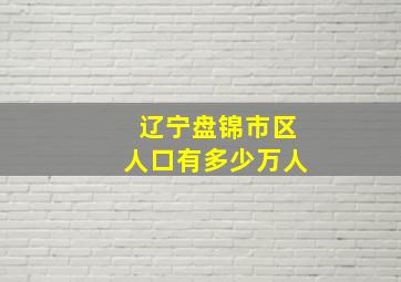 辽宁盘锦市区人口有多少万人