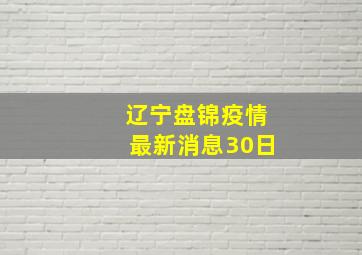 辽宁盘锦疫情最新消息30日