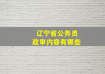 辽宁省公务员政审内容有哪些