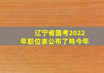 辽宁省国考2022年职位表公布了吗今年