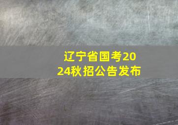 辽宁省国考2024秋招公告发布