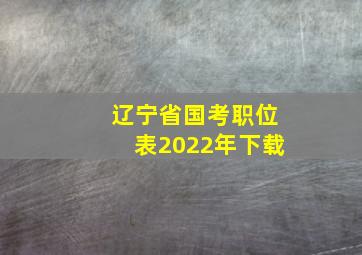 辽宁省国考职位表2022年下载