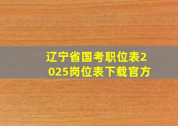 辽宁省国考职位表2025岗位表下载官方