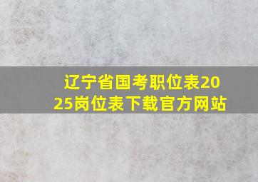 辽宁省国考职位表2025岗位表下载官方网站