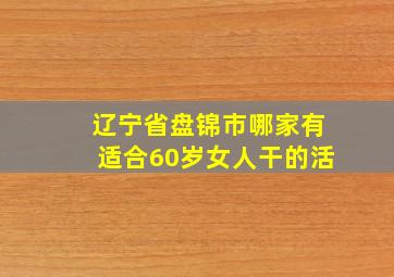 辽宁省盘锦市哪家有适合60岁女人干的活