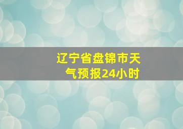 辽宁省盘锦市天气预报24小时