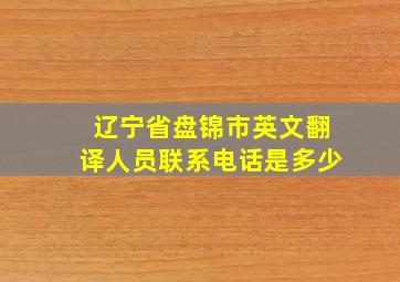 辽宁省盘锦市英文翻译人员联系电话是多少