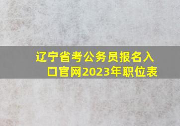 辽宁省考公务员报名入口官网2023年职位表