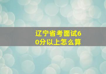 辽宁省考面试60分以上怎么算