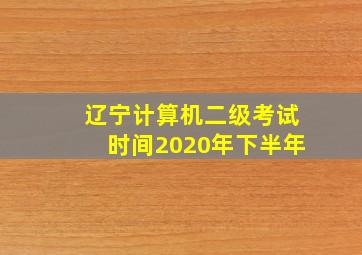 辽宁计算机二级考试时间2020年下半年