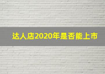 达人店2020年是否能上市