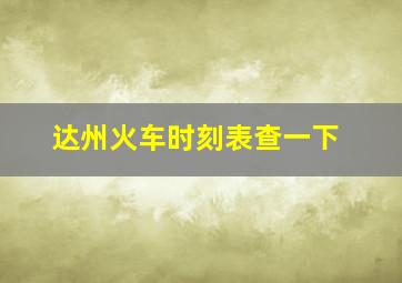 达州火车时刻表查一下