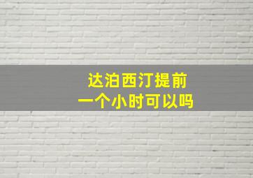 达泊西汀提前一个小时可以吗