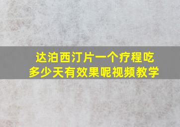 达泊西汀片一个疗程吃多少天有效果呢视频教学