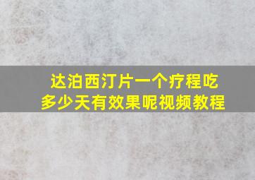 达泊西汀片一个疗程吃多少天有效果呢视频教程