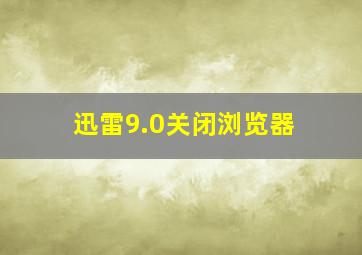 迅雷9.0关闭浏览器