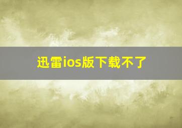 迅雷ios版下载不了