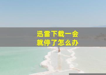 迅雷下载一会就停了怎么办