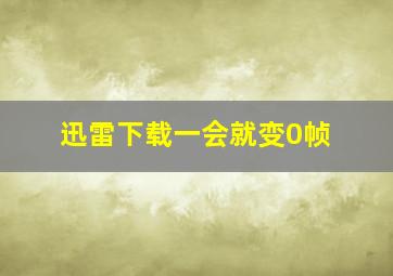 迅雷下载一会就变0帧