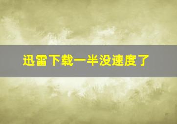 迅雷下载一半没速度了