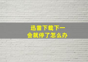 迅雷下载下一会就停了怎么办