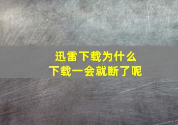 迅雷下载为什么下载一会就断了呢