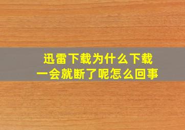 迅雷下载为什么下载一会就断了呢怎么回事