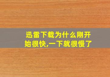 迅雷下载为什么刚开始很快,一下就很慢了