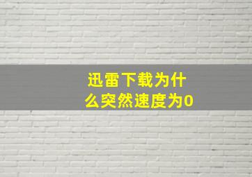 迅雷下载为什么突然速度为0