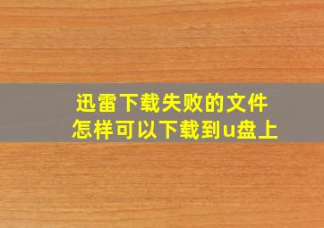 迅雷下载失败的文件怎样可以下载到u盘上