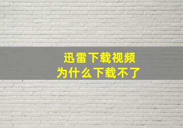 迅雷下载视频为什么下载不了