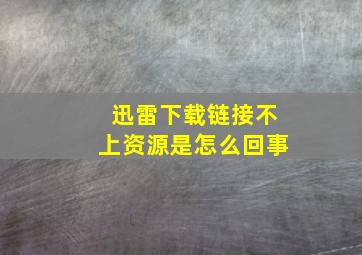 迅雷下载链接不上资源是怎么回事