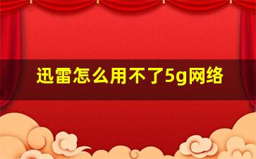 迅雷怎么用不了5g网络