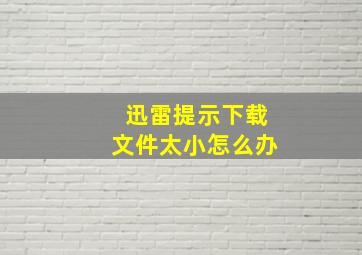 迅雷提示下载文件太小怎么办