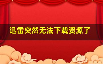 迅雷突然无法下载资源了