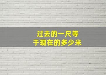 过去的一尺等于现在的多少米