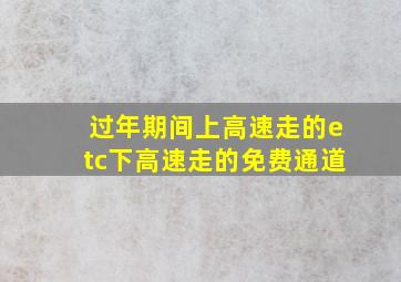 过年期间上高速走的etc下高速走的免费通道