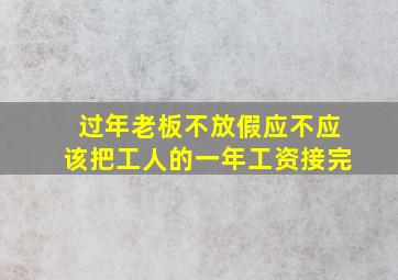 过年老板不放假应不应该把工人的一年工资接完