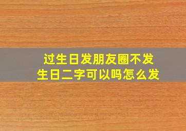 过生日发朋友圈不发生日二字可以吗怎么发