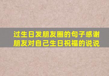 过生日发朋友圈的句子感谢朋友对自己生日祝福的说说