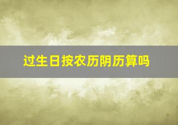 过生日按农历阴历算吗