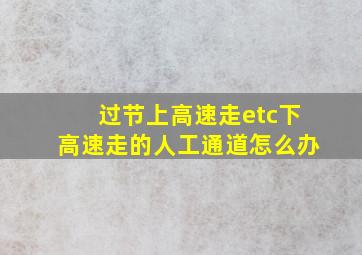 过节上高速走etc下高速走的人工通道怎么办